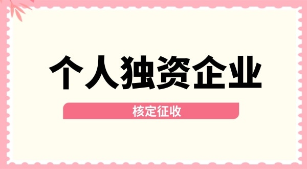 深圳個(gè)人獨(dú)資企業(yè)核定征收取消了嗎？核定征收改為查賬征收了嗎？